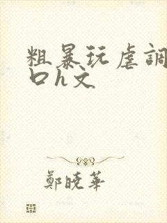 粗暴玩虐调教粗口h文