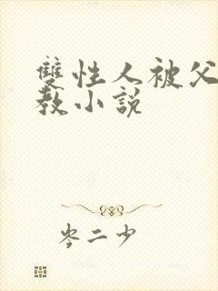 双性人被父亲调教小说
