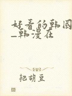 好看的韩国漫画_韩漫在