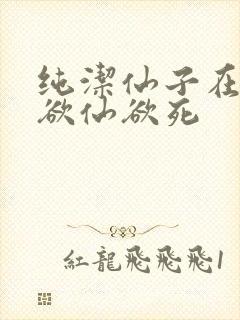 纯洁仙子在胯下欲仙欲死