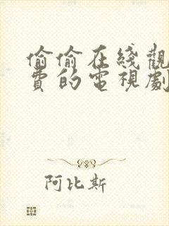 偷偷在线观看免费的电视剧最新动漫