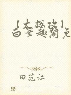 【大总攻】江欲白笔趣阁免费阅读