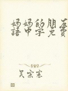 妈妈的朋友6韩语中字免费观看