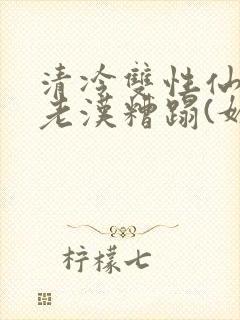 清冷双性仙君被老汉糟蹋(媚人)