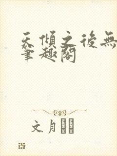 天倾之后无删减笔趣阁
