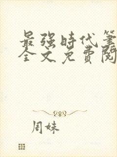 最强时代笔趣阁全文免费阅读无弹窗