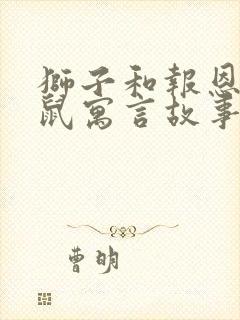 狮子和报恩的老鼠寓言故事