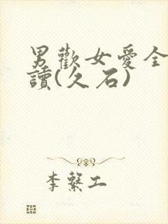 男欢女爱全文阅读(久石)