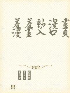 羞羞动漫画免费漫画入口页面在线阅读