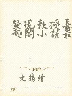 发现教授长批笔趣阁小说最新章节