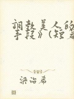 调教美人的百种手段》(短篇合