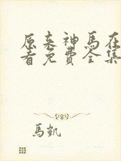 原来神马在线观看免费全集高清