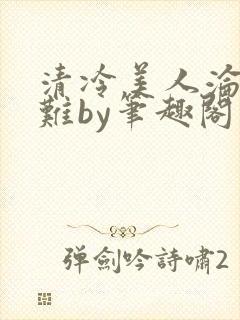 清冷美人沦落受难by笔趣阁免费阅读