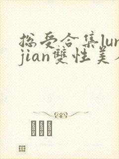 总受合集lunjian双性美人