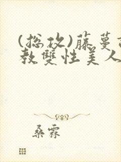 (总攻)藤蔓调教双性美人