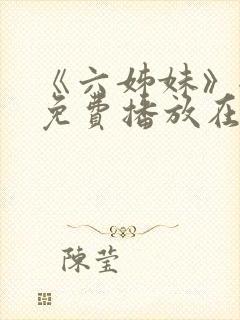 《六姊妹》全集免费播放在线观看第