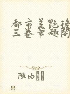 都市美艳后宫第三卷笔趣阁免费阅读