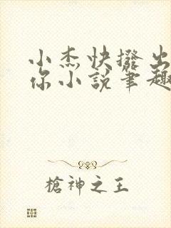 小杰快拨出我是你小说笔趣阁