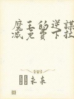 魔王的逆谋无删减免费下拉式漫神漫