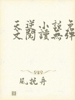 天逆小说免费全文阅读无弹窗