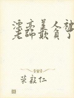 漂亮美人被竹马老师欺负了小说免费封面