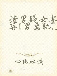 渣男贱女鉴赏合集[男出轨,上位,女小三