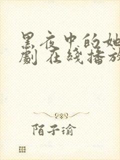 黑夜中的她 短剧 在线播放