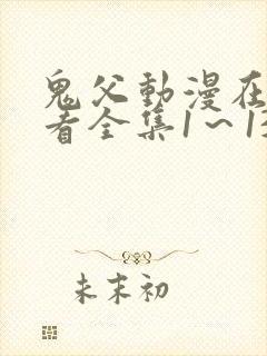 鬼父动漫在线观看全集1～13集