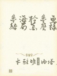 梦海聆梦鱼小说结局怎么样