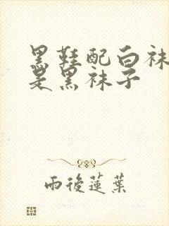 黑鞋配白袜子还是黑袜子