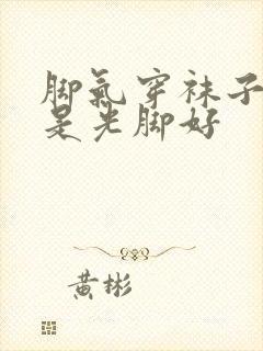 脚气穿袜子好还是光脚好