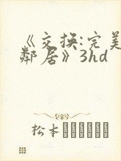 《交换:完美的邻居》3hd