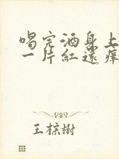 喝完酒身上一片一片红还痒