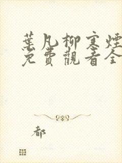 叶凡柳寒烟短剧免费观看全集高清