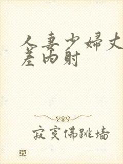 人妻少妇丈夫出差内射