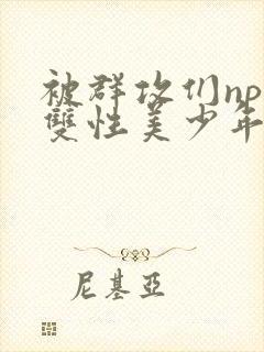 被群攻们np肉双性美少年