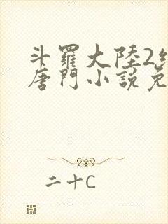 斗罗大陆2绝世唐门小说免费阅读笔趣阁