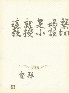 这就是妈系清冷教授小说txt