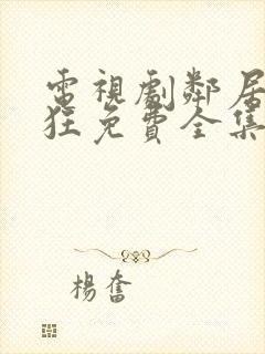 电视剧邻居也疯狂免费全集在线观看