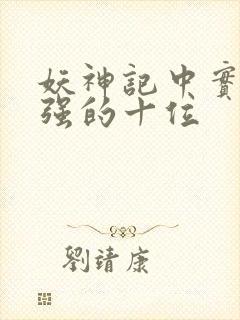 妖神记中实力最强的十位