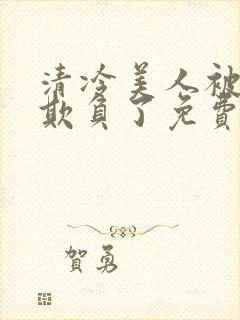 清冷美人被轮流欺负了免费阅读