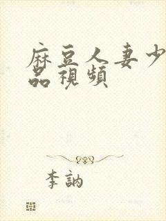 麻豆人妻少妇精品视频