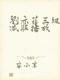 刘亦菲三级无删减版播放