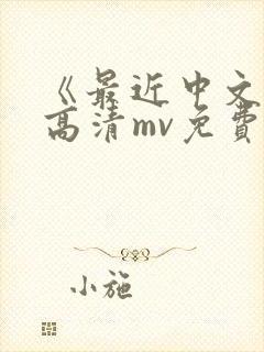 《最近中文字幕高清mv免费》