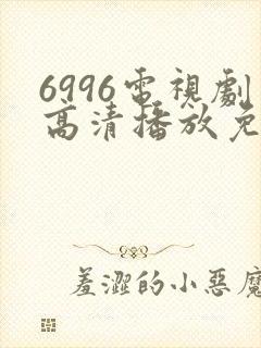 6996电视剧高清播放免费