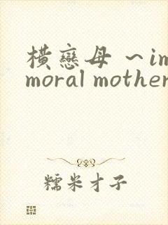 横恋母 ～immoral mother～在线观看