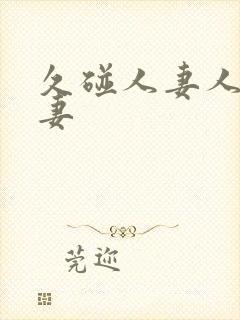 久碰人妻人妻人妻