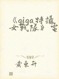 《giga特摄女战队》电影在线观看