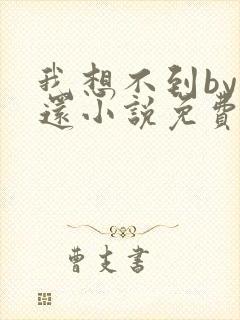 我想不到by孟还小说免费阅读