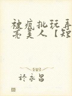 被疯批玩弄的漂亮美人【短篇合集】